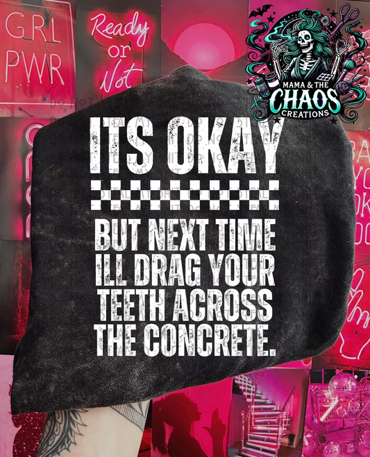 It’s Okay But Next Time I’ll Drag Your Teeth Across The Concrete